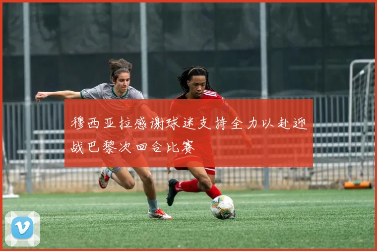 穆西亚拉感谢球迷支持全力以赴迎战巴黎次回合比赛