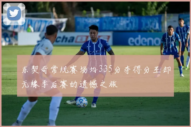 东契奇常规赛场均335分夺得分王却无缘季后赛的遗憾之旅