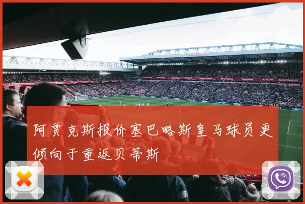 阿贾克斯报价塞巴略斯皇马球员更倾向于重返贝蒂斯