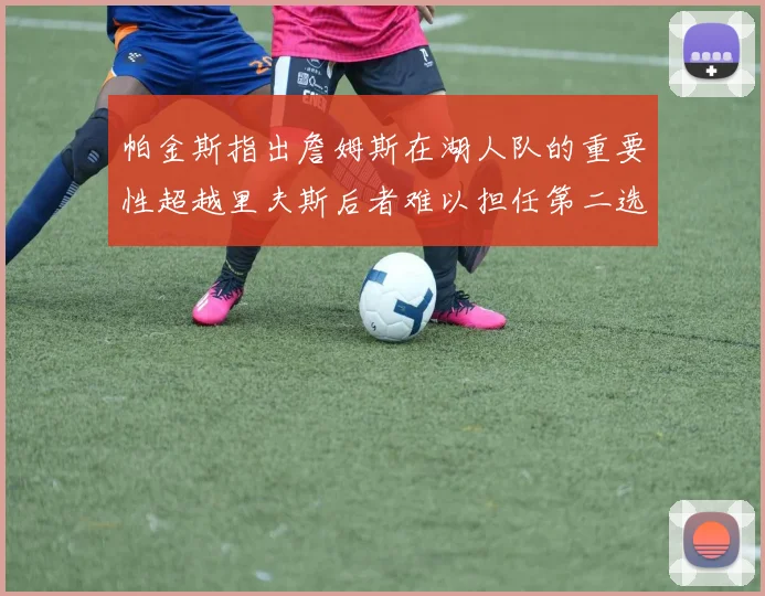 帕金斯指出詹姆斯在湖人队的重要性超越里夫斯后者难以担任第二选择