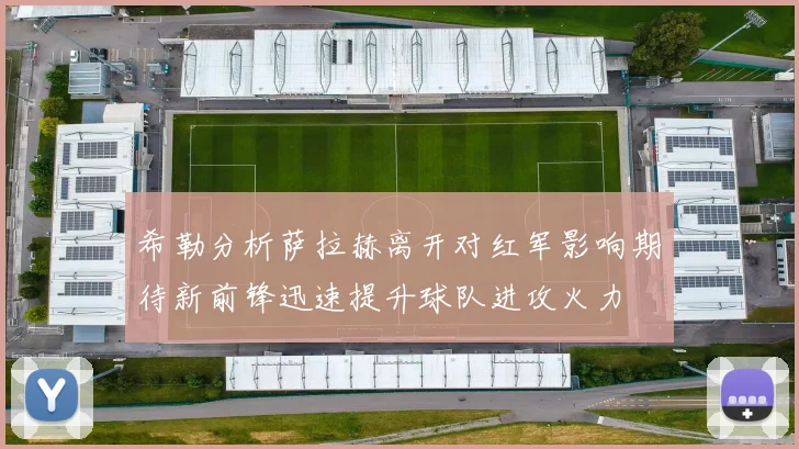 希勒分析萨拉赫离开对红军影响期待新前锋迅速提升球队进攻火力