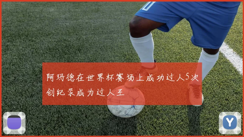 阿玛德在世界杯赛场上成功过人5次创纪录成为过人王