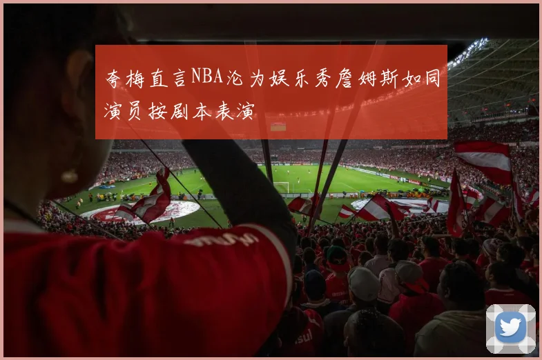 夸梅直言NBA沦为娱乐秀詹姆斯如同演员按剧本表演
